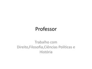 Professor
Trabalho com
Direito,Filosofia,Ciências Políticas e
História
 