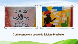 Conhecendo um pouco do folclore brasileiro.Conhecendo um pouco do folclore brasileiro.
 