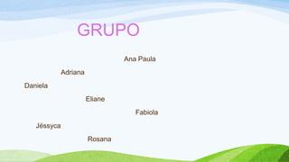 GRUPO
Ana Paula
Adriana
Daniela
Eliane
Fabiola
Jéssyca
Rosana
 