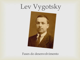 Lev Vygotsky




Fases do desenvolvimento
 