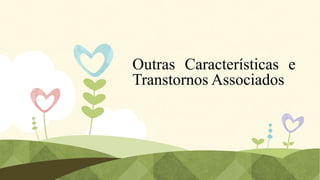 Outras Características e
Transtornos Associados

 