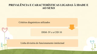 PREVALÊNCIA E CARACTERÍSTICAS LIGADAS À IDADE E
AO SEXO

Critérios diagnósticos utilizados

DSM- IV e a CID 10

Linha divisória do funcionamento intelectual

 