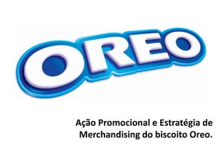 Ação Promocional e Estratégia de
Merchandising do biscoito Oreo.
 