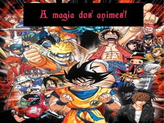 A magia dos animes!
 