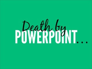 Death by
POWERPOINT...
 