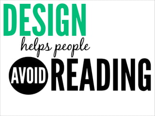 DESIGN
 helps people

 AVOID READING
 