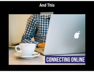 And This
Connecting Online
 