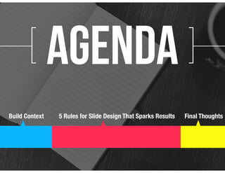 [ ]agenda
Build Context 5 Rules for Slide Design That Sparks Results Final Thoughts
 