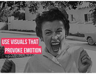 use visuals that
provoke emotion
 