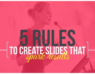 [ ]to create slides thatspark results
5 Rules
 