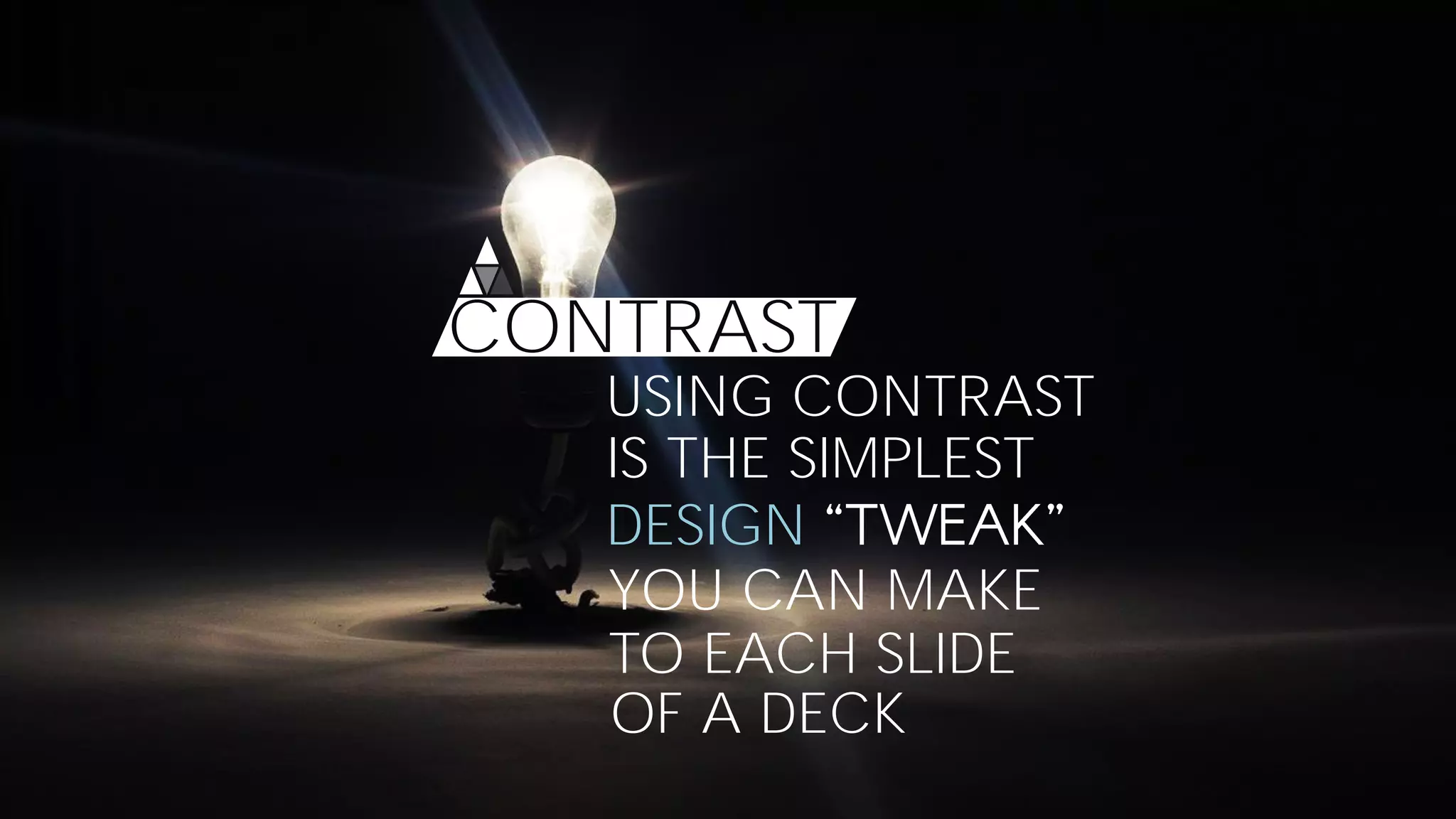CONTRAST
USING CONTRAST
IS THE SIMPLEST
DESIGN
YOU CAN MAKE
TO EACH SLIDE
OF A DECK
 