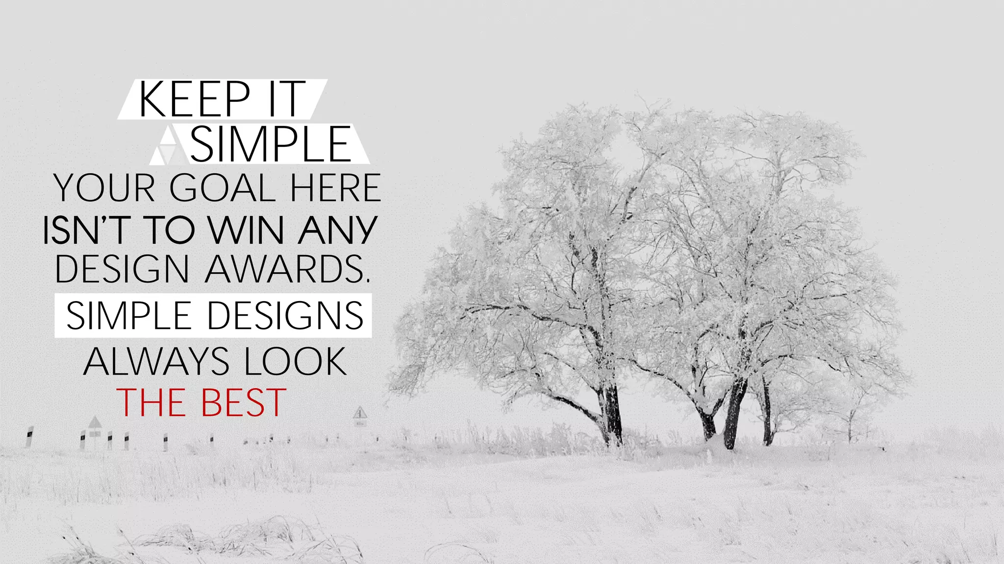 YOUR GOAL HERE
KEEP IT
SIMPLE
DESIGN AWARDS.
SIMPLE DESIGNS
ALWAYS LOOK
THE BEST
 