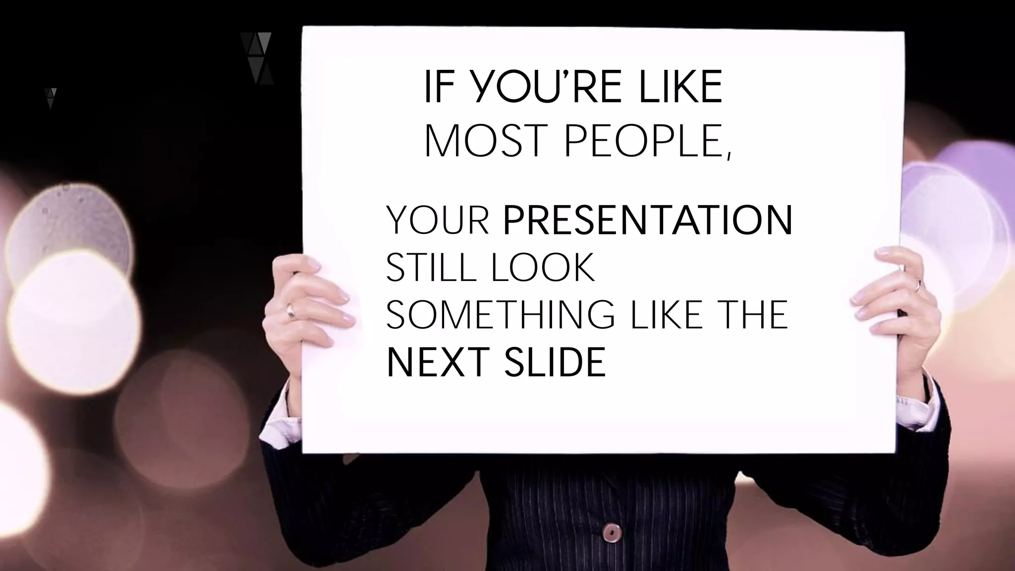 MOST PEOPLE,
YOUR PRESENTATION
STILL LOOK
SOMETHING LIKE THE
NEXT SLIDE
 