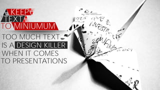 TOO MUCH TEXT
KEEP
TEXT
TO MINIUMUM
IS A DESIGN KILLER
WHEN IT COMES
TO PRESENTATIONS
 