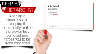Keeping a
hierarchy and
keeping it
consistently makes
the viewer less
confused and
forces you to be
more organized
KEEP A
HIERARCHY!
 