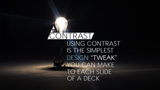 CONTRAST
USING CONTRAST
IS THE SIMPLEST
DESIGN
YOU CAN MAKE
TO EACH SLIDE
OF A DECK
 