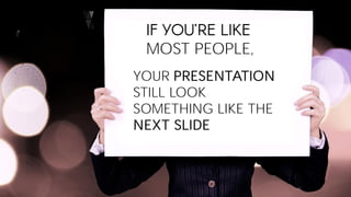 MOST PEOPLE,
YOUR PRESENTATION
STILL LOOK
SOMETHING LIKE THE
NEXT SLIDE
 