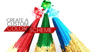 SCHEME
CREATE A
CUSTOM
COLOR
 