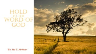 Hold
to the
Word of
God
By: Ida C Johnson
 