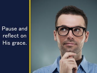 Pause and
reflect on
His grace.
 