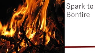 Spark to
Bonfire