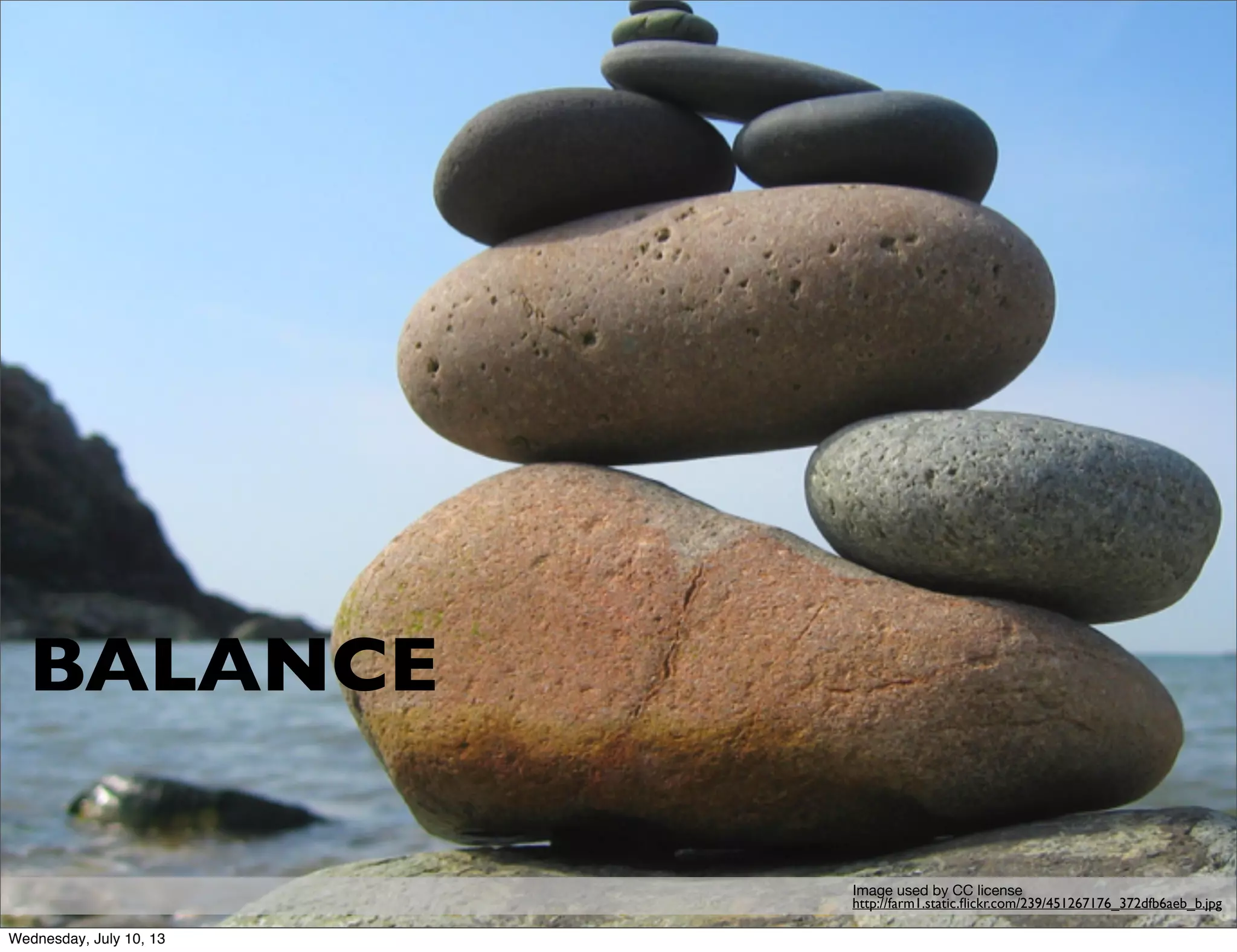 BALANCE
http://farm1.static.ﬂickr.com/239/451267176_372dfb6aeb_b.jpg
Image used by CC license
Wednesday, July 10, 13
 