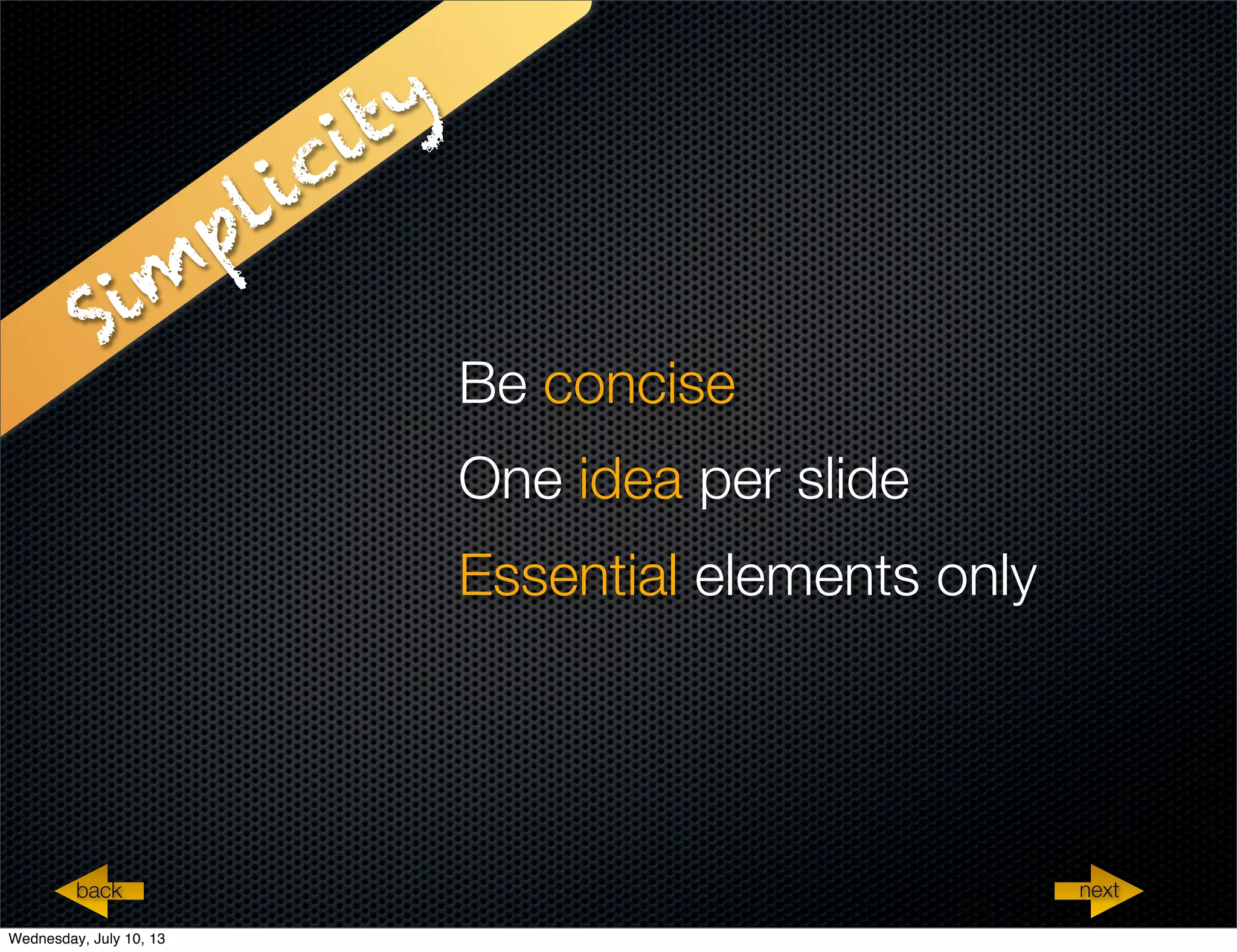 Sim
plicity
Be concise
One idea per slide
Essential elements only
nextback
Wednesday, July 10, 13
 
