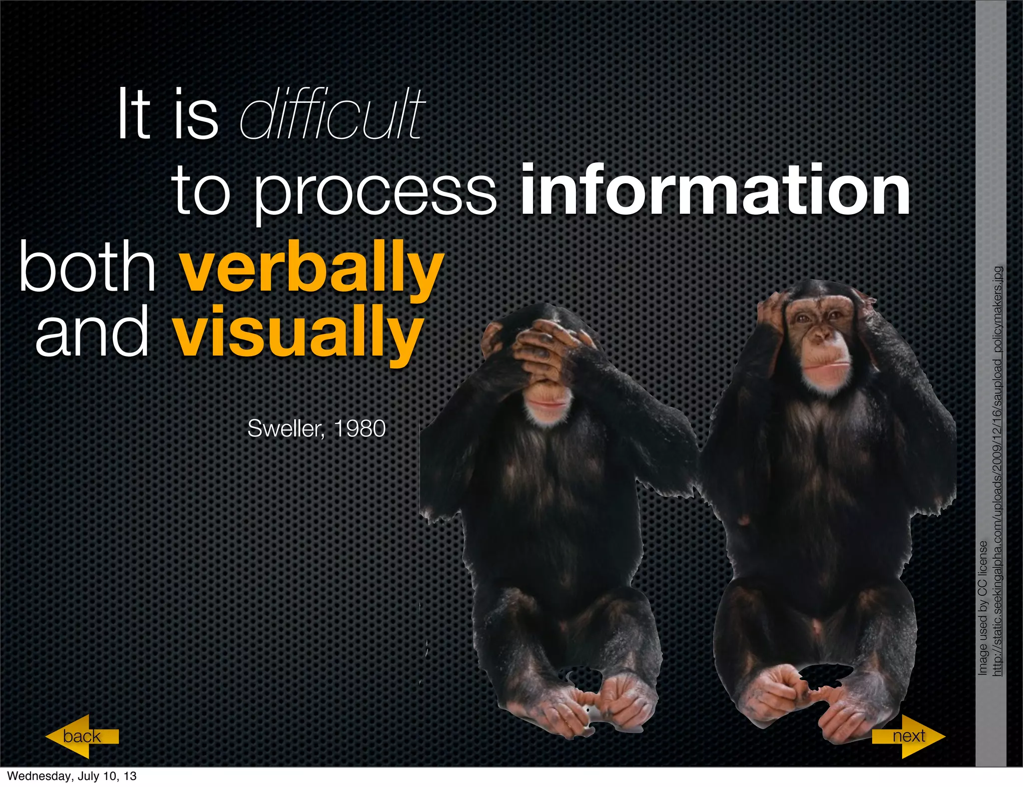 both verbally
It is difﬁcult
and visually
to process information
Sweller, 1980
nextback
ImageusedbyCClicense
http://static.seekingalpha.com/uploads/2009/12/16/saupload_policymakers.jpg
Wednesday, July 10, 13
 