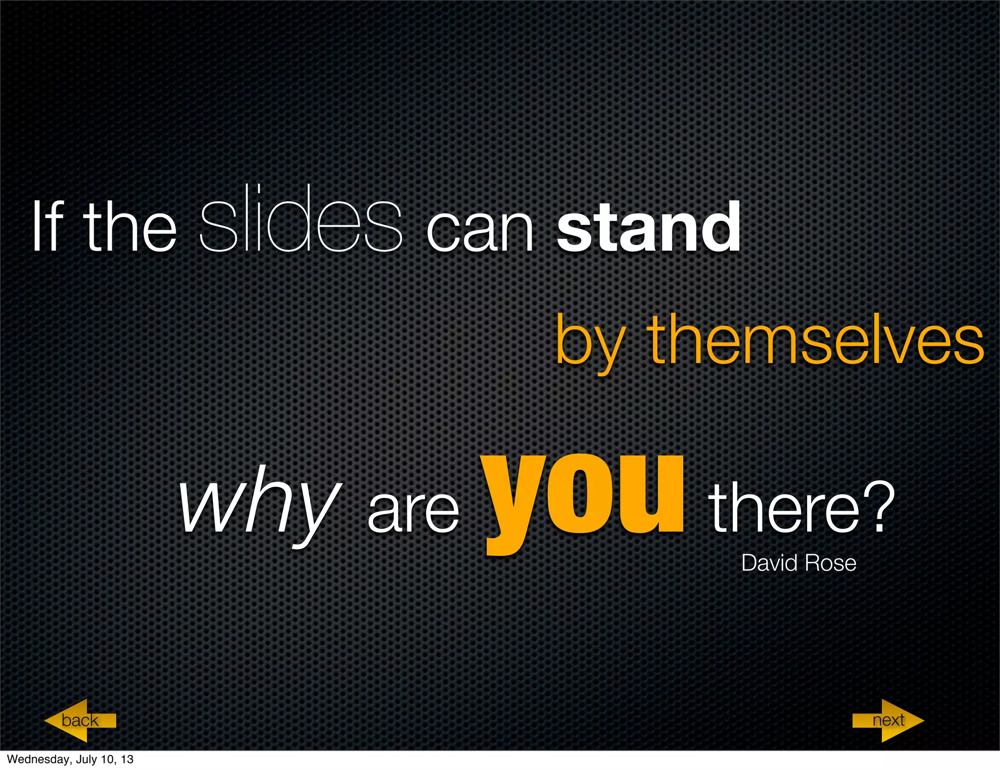 why are youthere?
If the slides can stand
by themselves
David Rose
nextback
Wednesday, July 10, 13
 