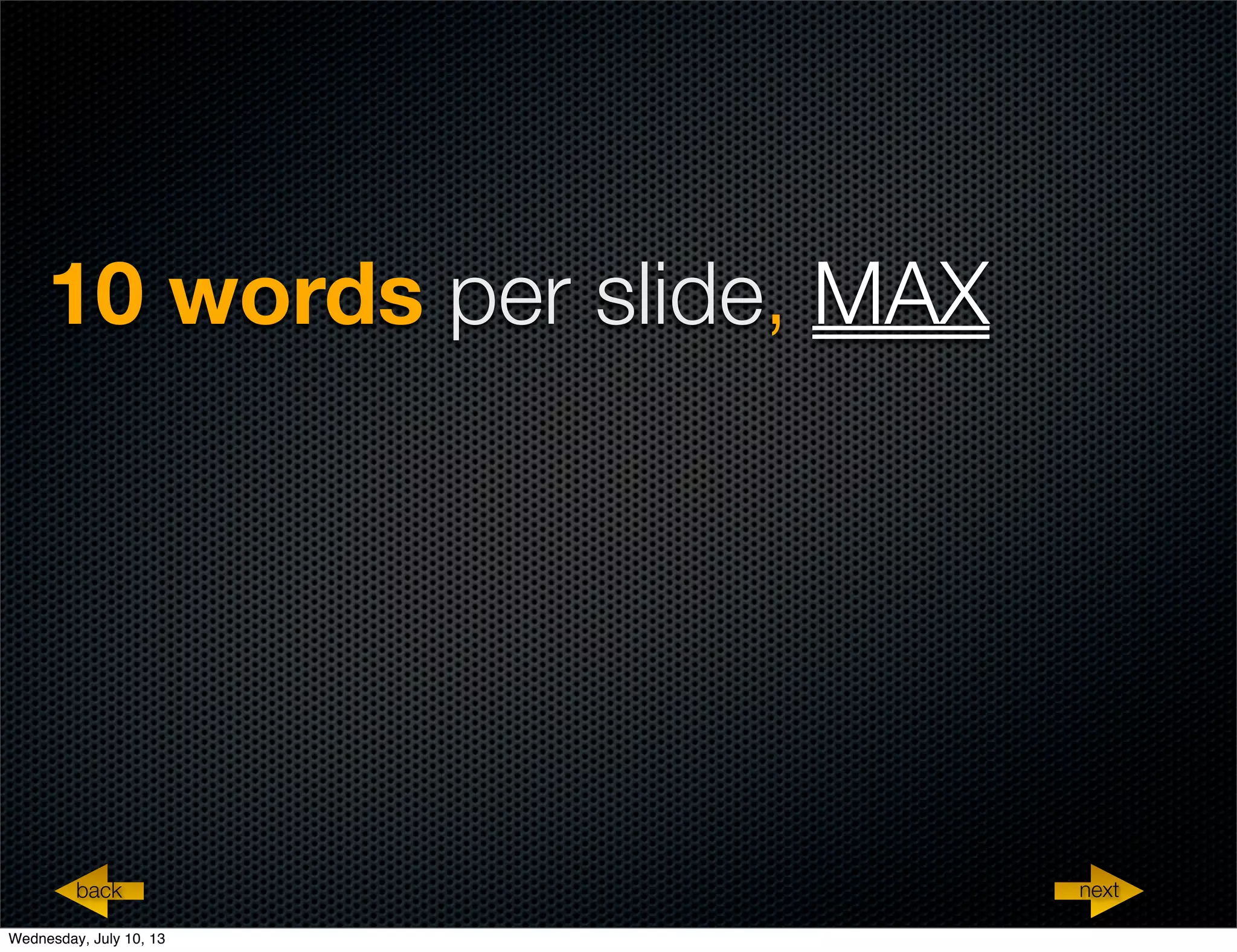10 words per slide, MAX
nextback
Wednesday, July 10, 13
 