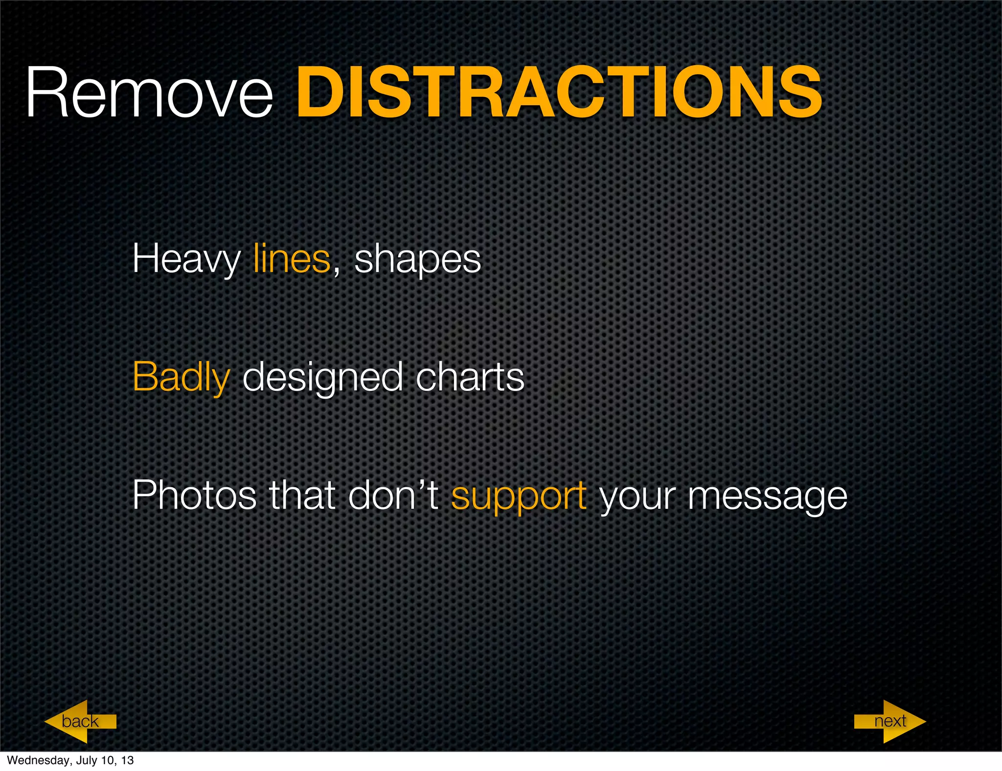 Remove DISTRACTIONS
Heavy lines, shapes
Badly designed charts
Photos that don’t support your message
nextback
Wednesday, July 10, 13
 