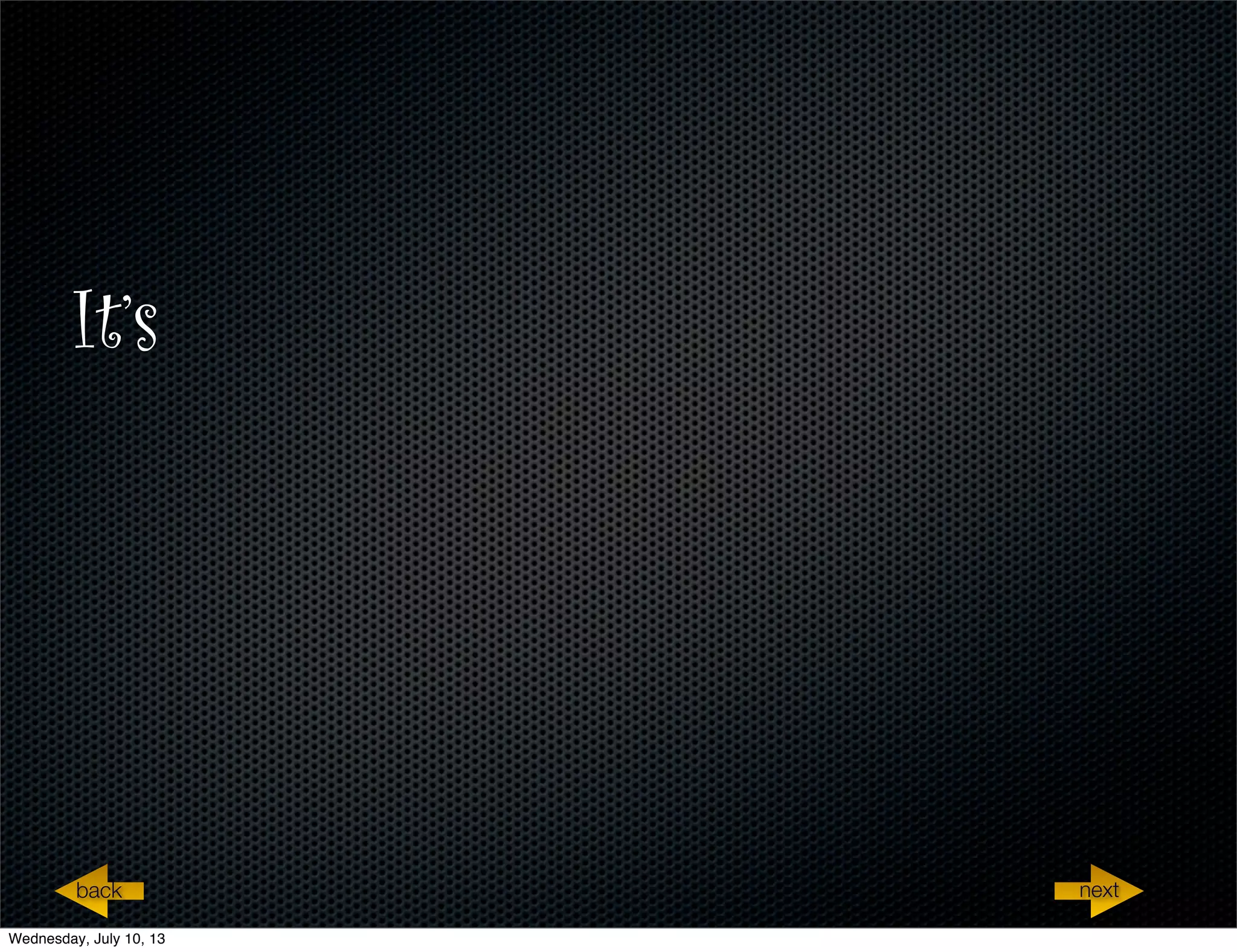 It’s
nextback
Wednesday, July 10, 13
 