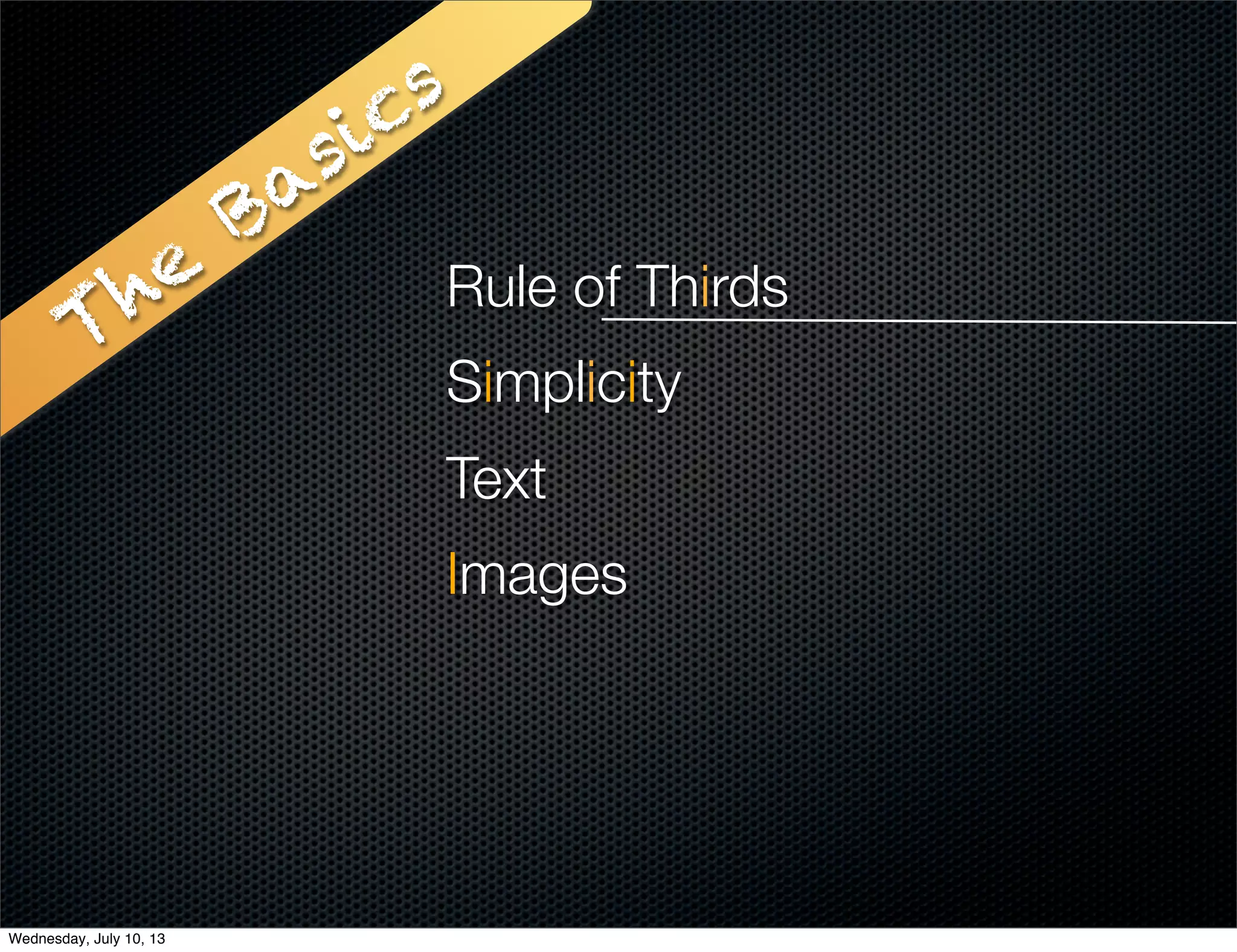 The
Basics
Rule of Thirds
Simplicity
Text
Images
Wednesday, July 10, 13
 