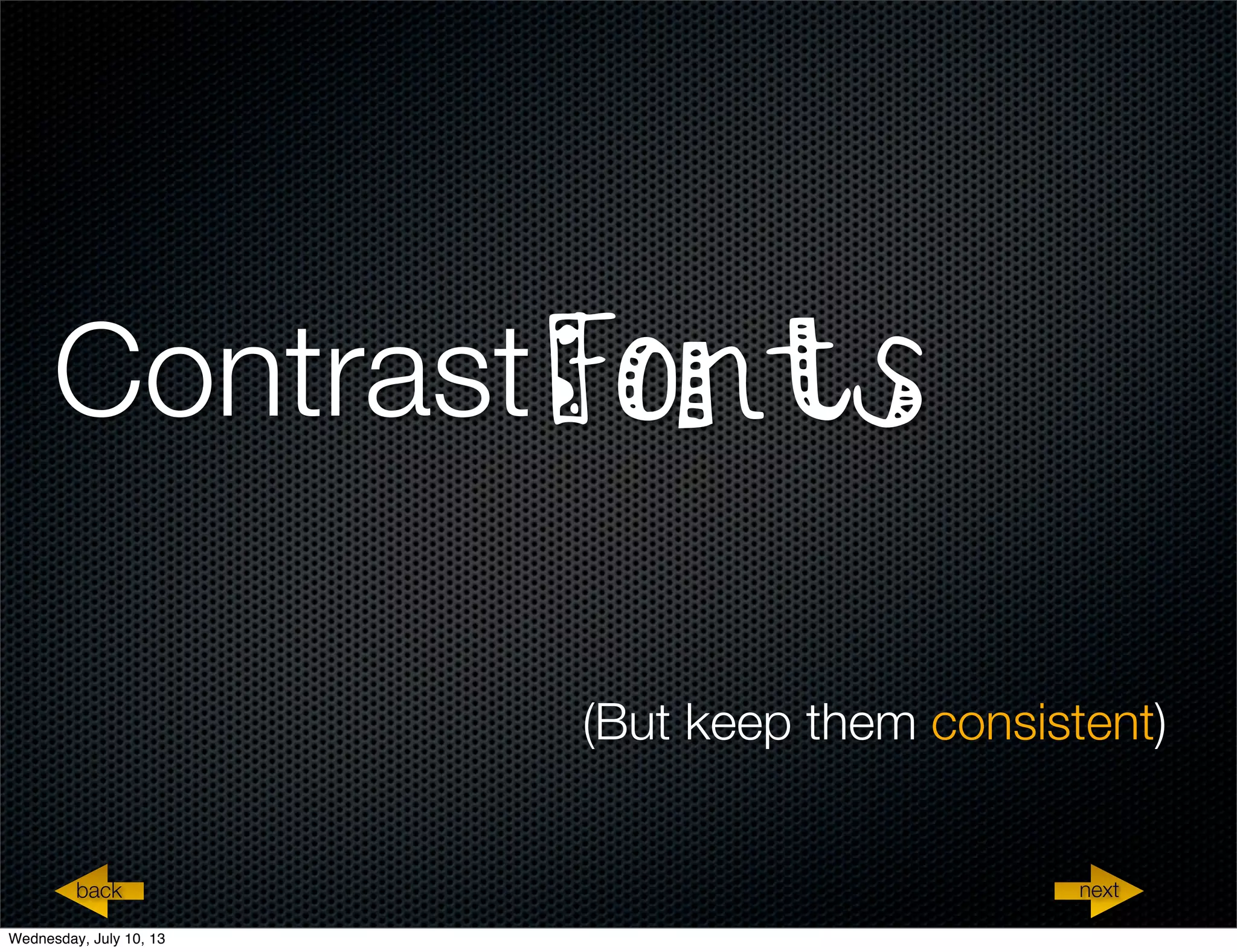 (But keep them consistent)
nextback
ContrastFonts
Wednesday, July 10, 13
 