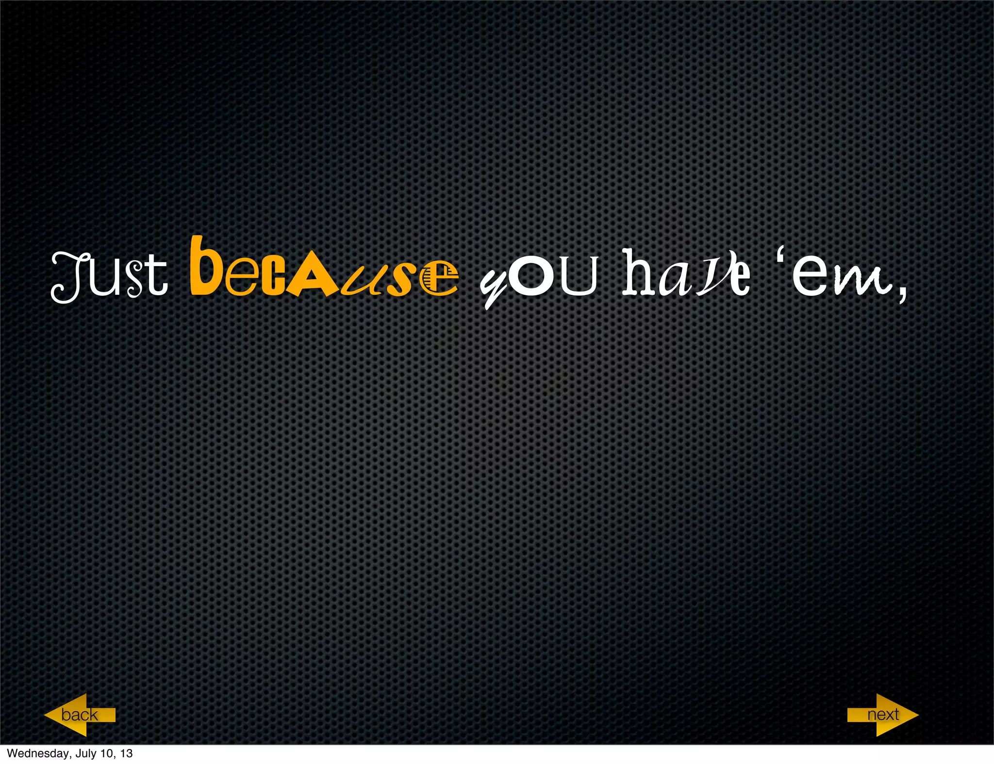 Just because you have ‘em,
nextback
Wednesday, July 10, 13
 