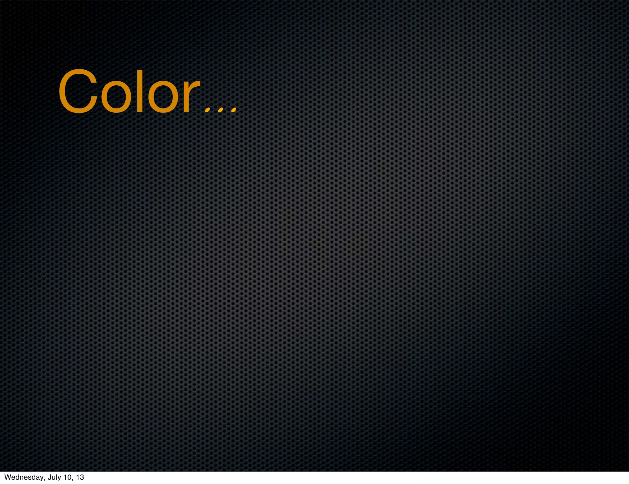 Color...
Wednesday, July 10, 13
 