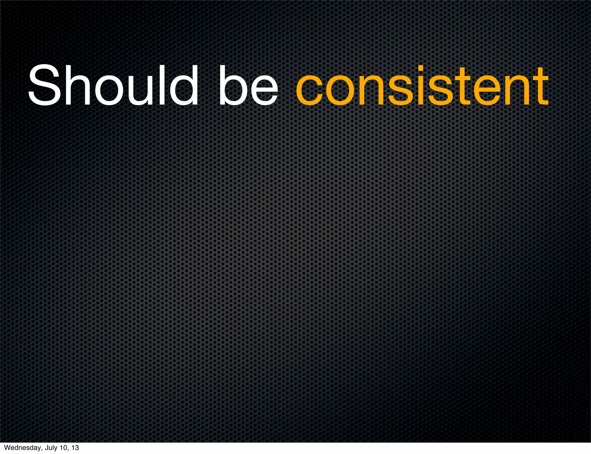 Should be consistent
Wednesday, July 10, 13
 
