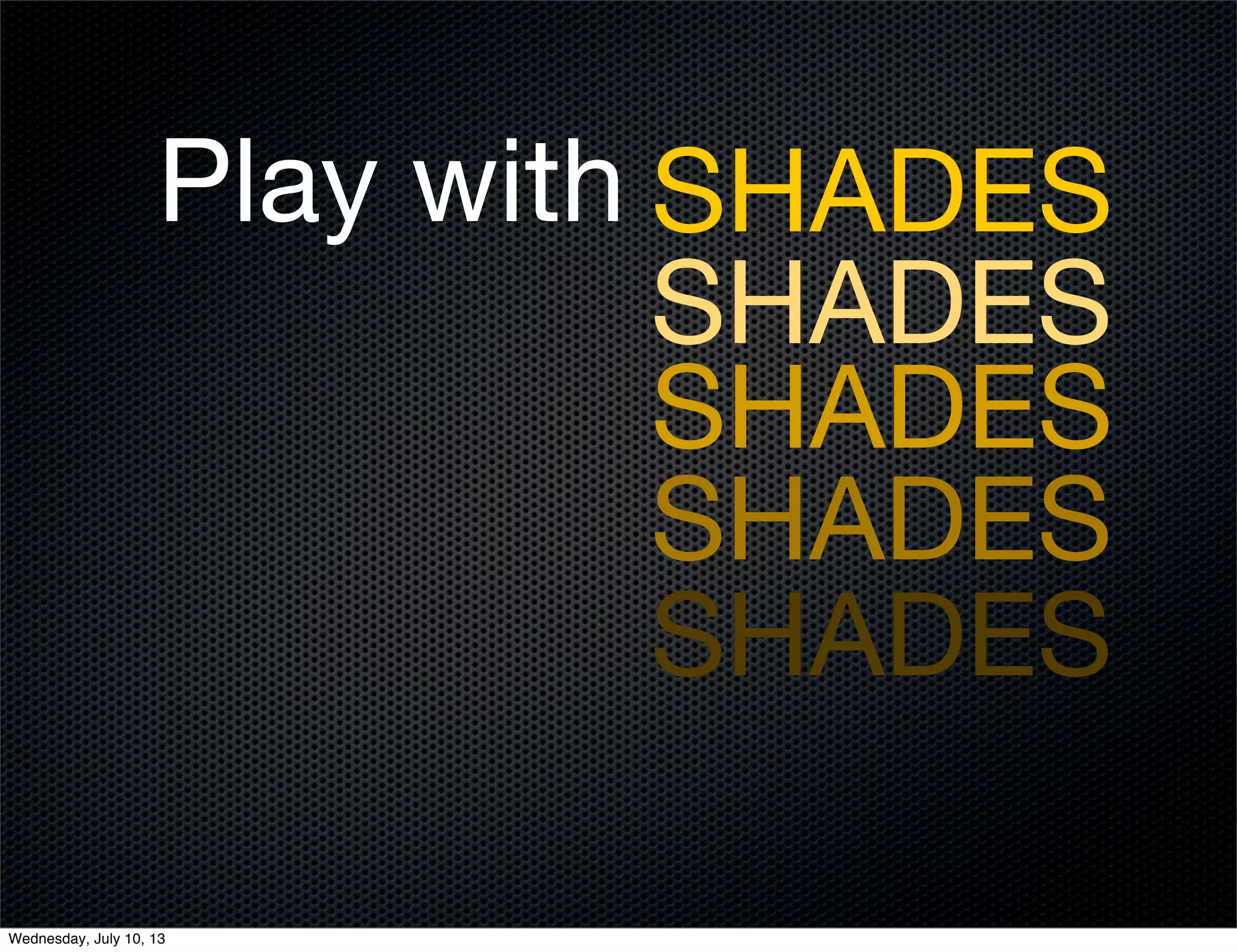 Play with
SHADES
SHADES
SHADES
SHADES
SHADES
Wednesday, July 10, 13
 