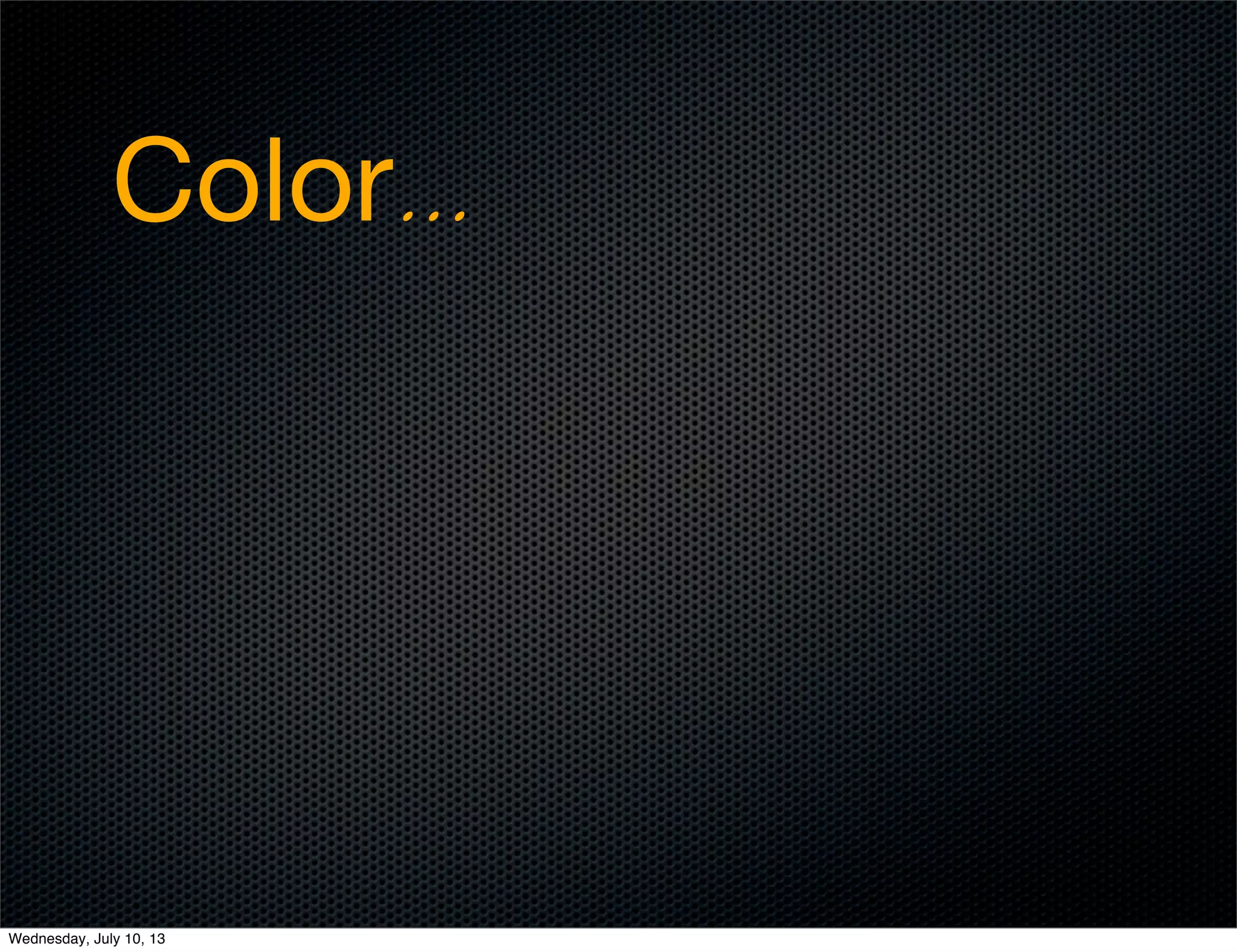 Color...
Wednesday, July 10, 13
 