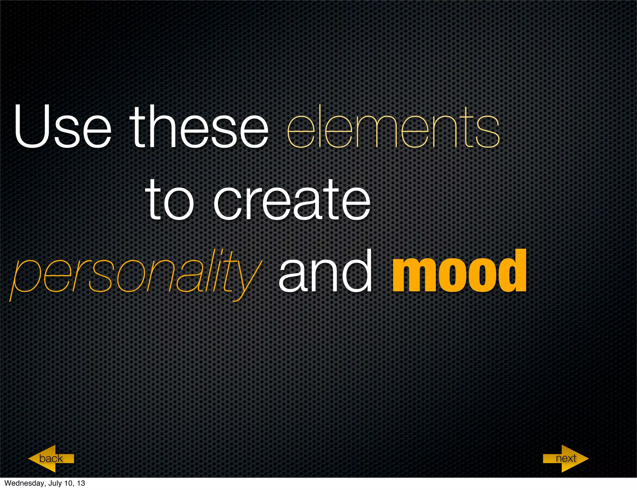 Use these elements
to create
personality and mood
nextback nextback
Wednesday, July 10, 13
 