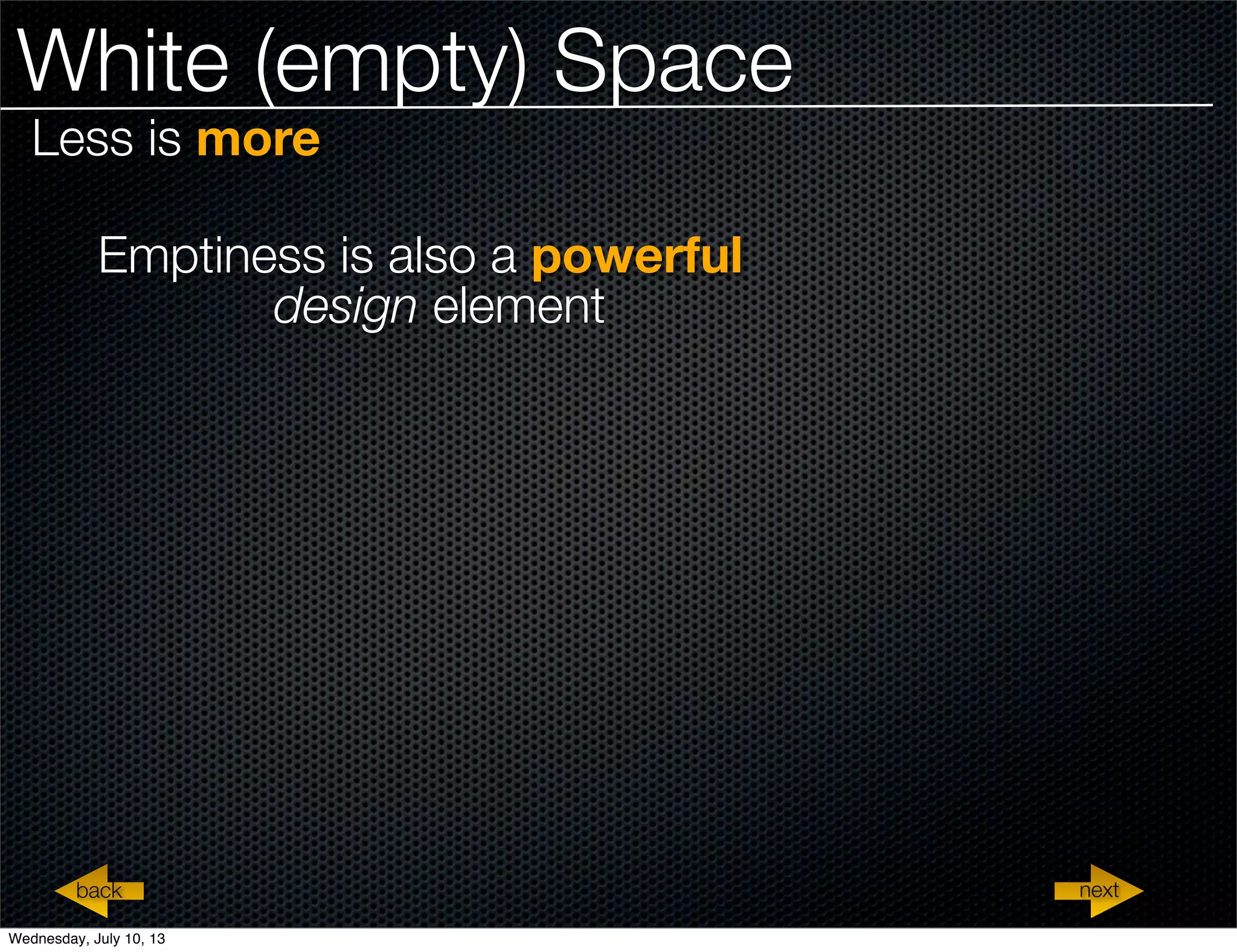 White (empty) Space
Less is more
Emptiness is also a powerful
design element
nextback nextback
Wednesday, July 10, 13
 