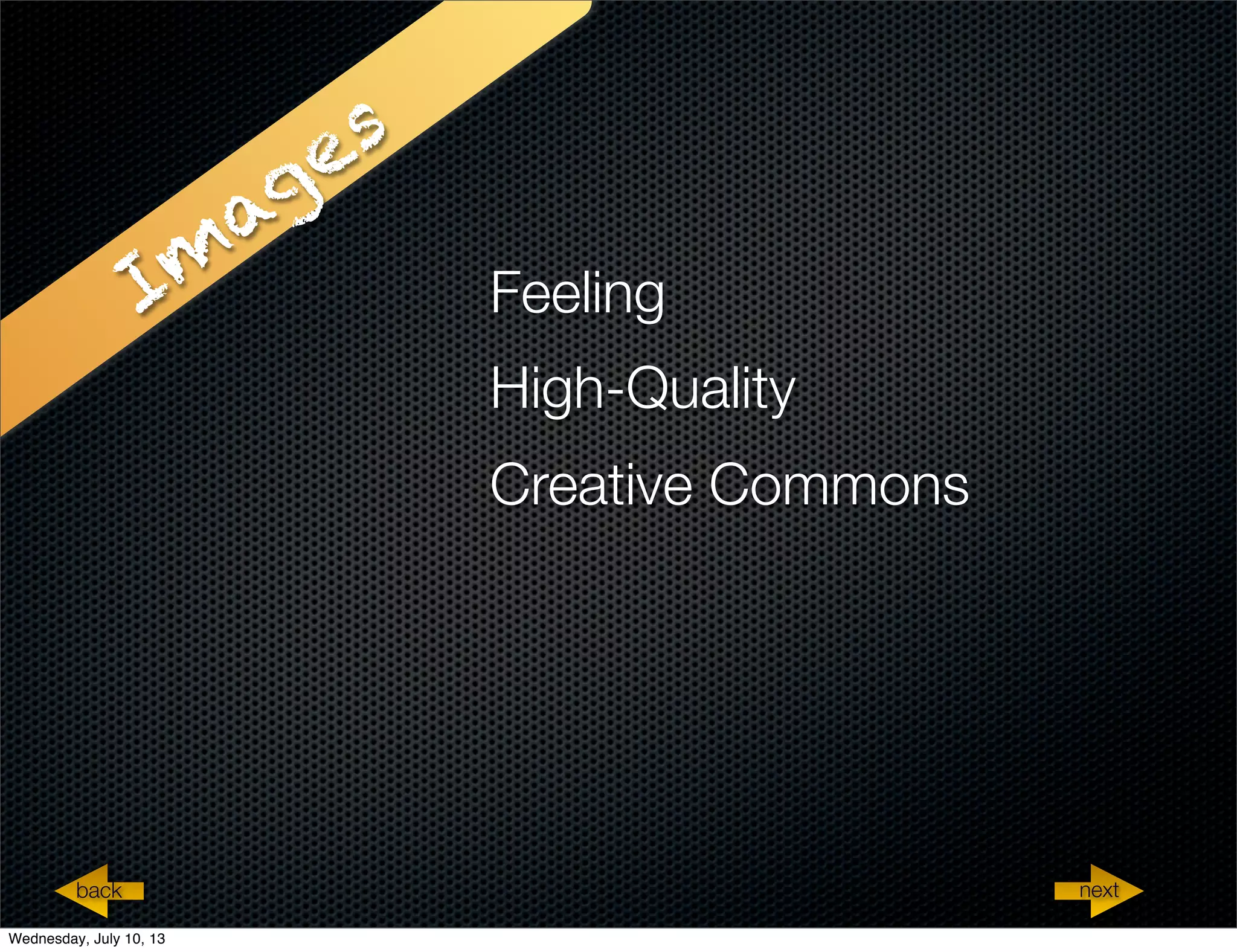 Im
ages
Feeling
High-Quality
Creative Commons
nextback nextback
Wednesday, July 10, 13
 