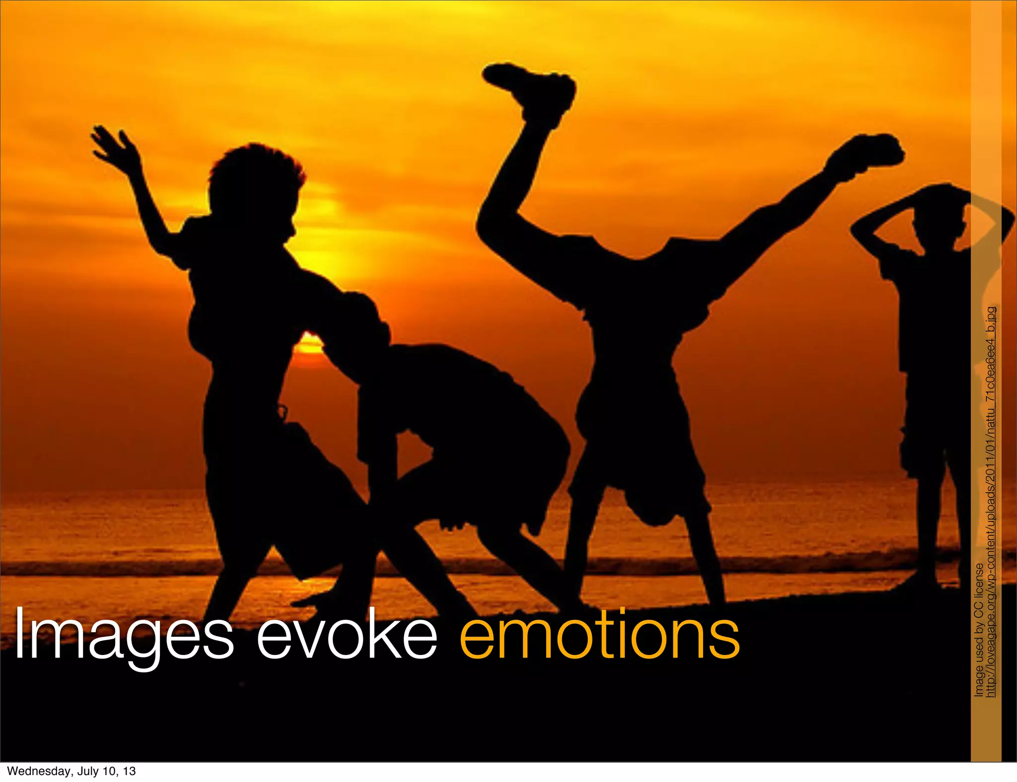 Images evoke emotions
http://loveagape.org/wp-content/uploads/2011/01/nattu_71c0ea6ee4_b.jpg
ImageusedbyCClicense
Wednesday, July 10, 13
 