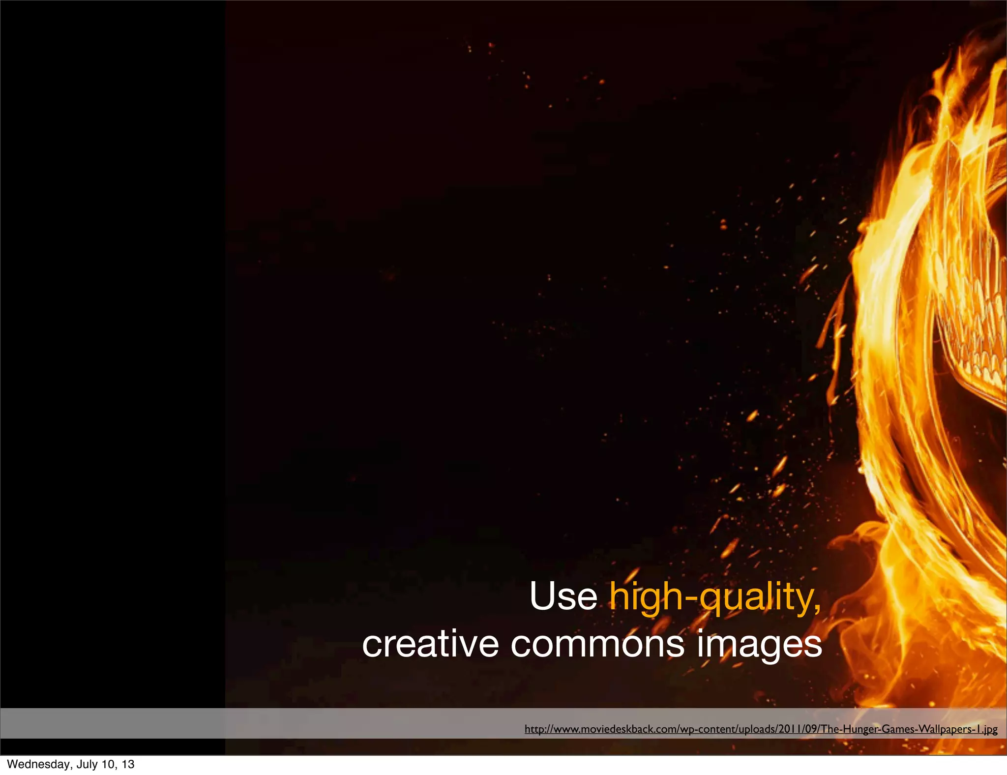 Use high-quality,
creative commons images
http://www.moviedeskback.com/wp-content/uploads/2011/09/The-Hunger-Games-Wallpapers-1.jpg
Wednesday, July 10, 13
 
