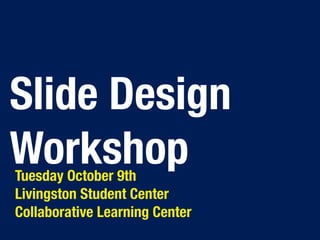 Slide Design
Workshop
Tuesday October 9th
Livingston Student Center
Collaborative Learning Center
 