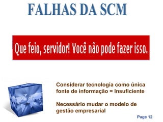 Considerar tecnologia como única
fonte de informação = Insuficiente

Necessário mudar o modelo de
gestão empresarial
                               Page 12
 