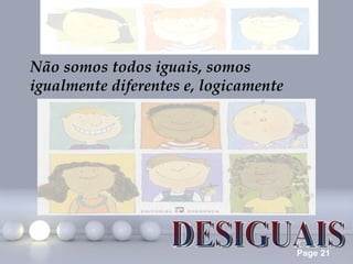 Não somos todos iguais, somos
igualmente diferentes e, logicamente




                                       Page 21
 