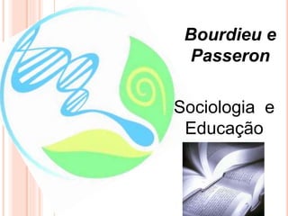 Bourdieu e
Passeron
Sociologia e
Educação
 