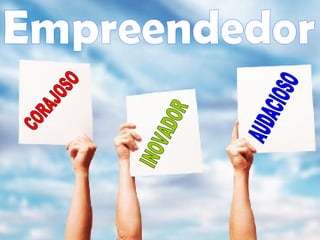 Empreendedor CORAJOSO INOVADOR AUDACIOSO 