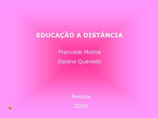 EDUCAÇÃO A DISTÂNCIA
Franciele Molina
Daiane Quevedo
Pelotas
2009
 